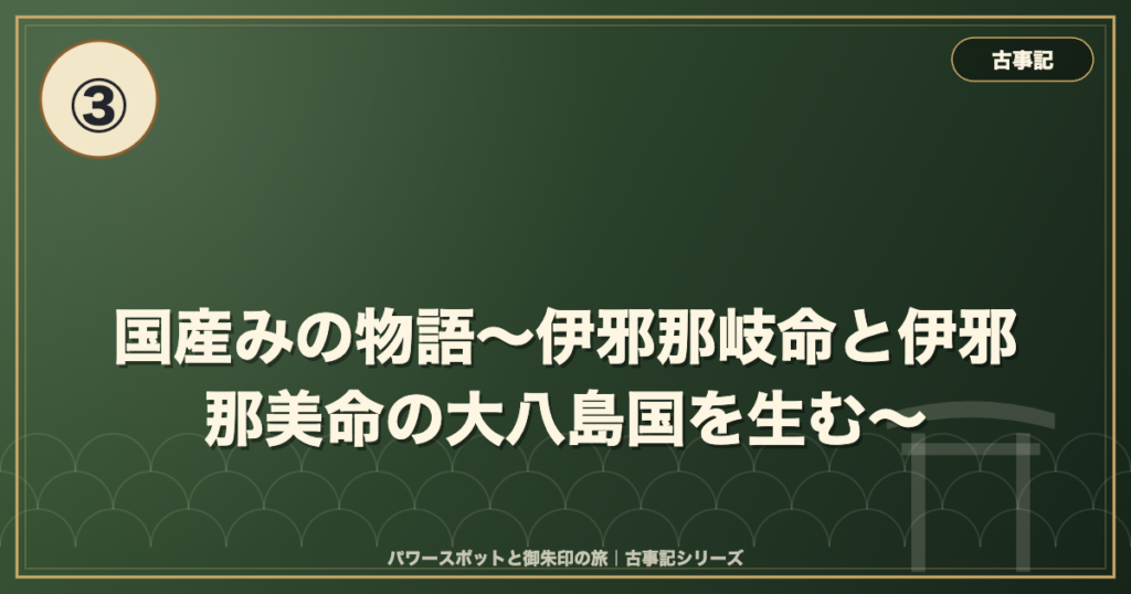 古事記③ 国産みの物語〜伊邪那岐命と伊邪那美命の大八島国を生む〜 のイメージ画像