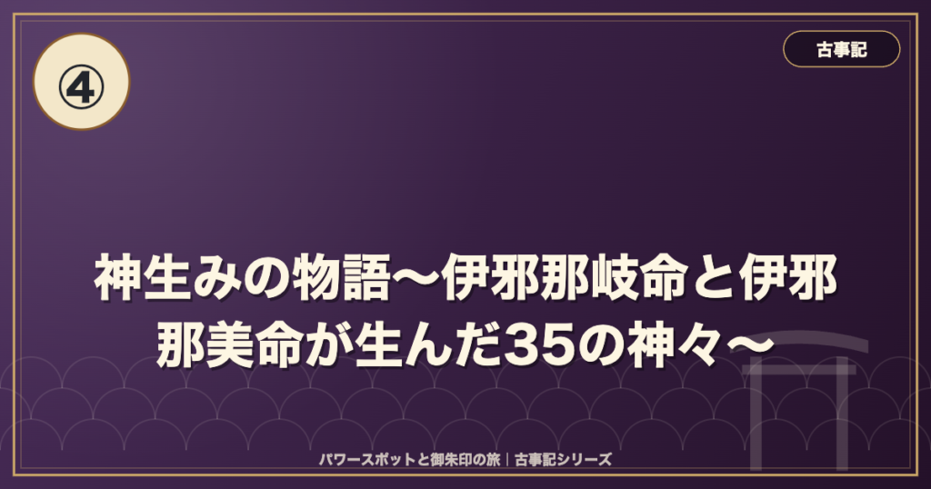 古事記④ 神生みの物語〜伊邪那岐命と伊邪那美命が生んだ35の神々〜 のイメージ画像